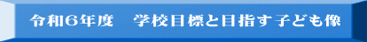 令和６年度　学校目標と目指す子ども像