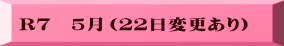 R７　５月（２２日変更あり）