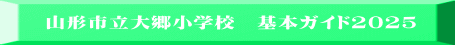 山形市立大郷小学校　基本ガイド2025